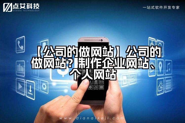 【公司的做网站】公司的做网站?制作企业网站、个人网站