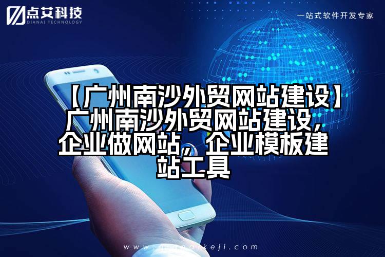 【广州南沙外贸网站建设】广州南沙外贸网站建设,企业做网站,企业模板建站工具