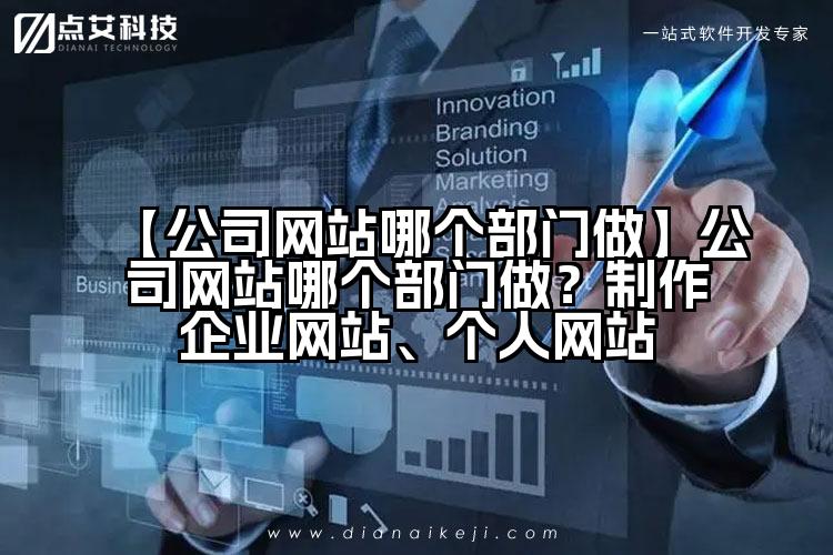 【公司网站哪个部门做】公司网站哪个部门做？制作企业网站、个人网站