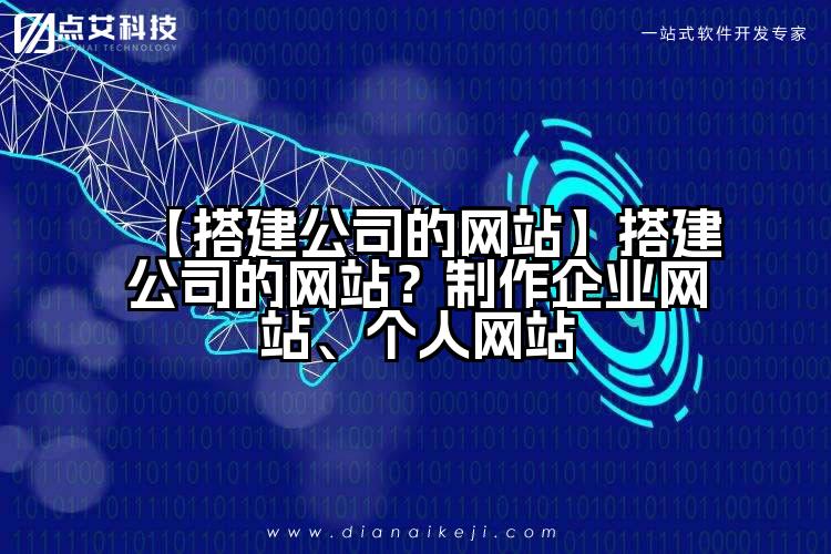 【搭建公司的网站】搭建公司的网站?制作企业网站、个人网站