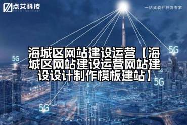 海城区网站建设运营【海城区网站建设运营网站建设设计制作模板建站】
