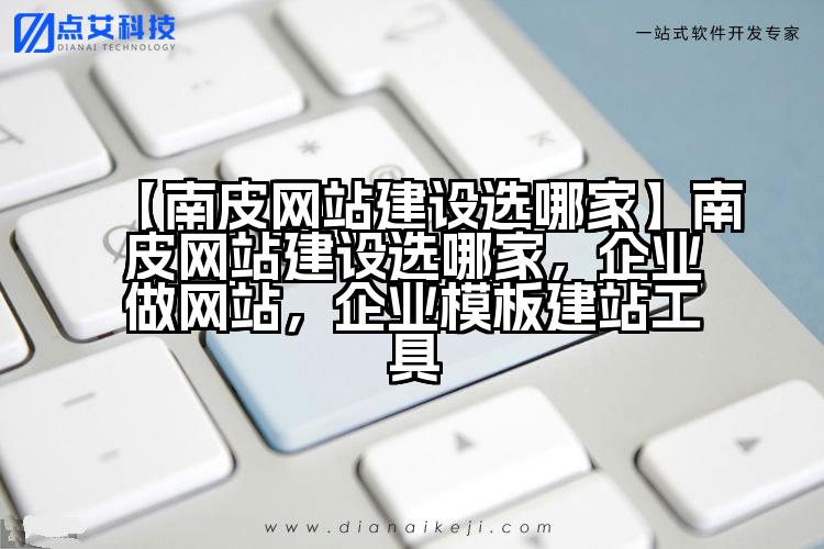 【南皮网站建设选哪家】南皮网站建设选哪家,企业做网站,企业模板建站工具