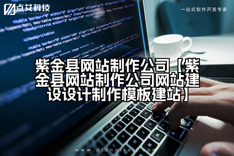 紫金县网站制作公司【紫金县网站制作公司网站建设设计制作模板建站】