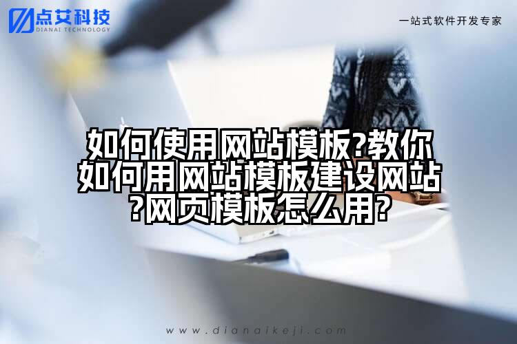 如何使用网站模板?教你如何用网站模板建设网站?网页模板怎么用?
