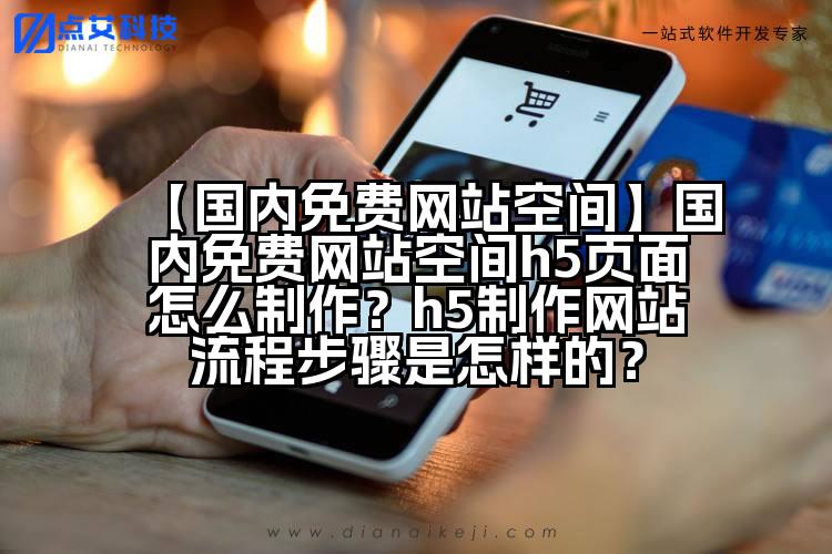 【国内免费网站空间】国内免费网站空间h5页面怎么制作?h5制作网站流程步骤是怎样的?