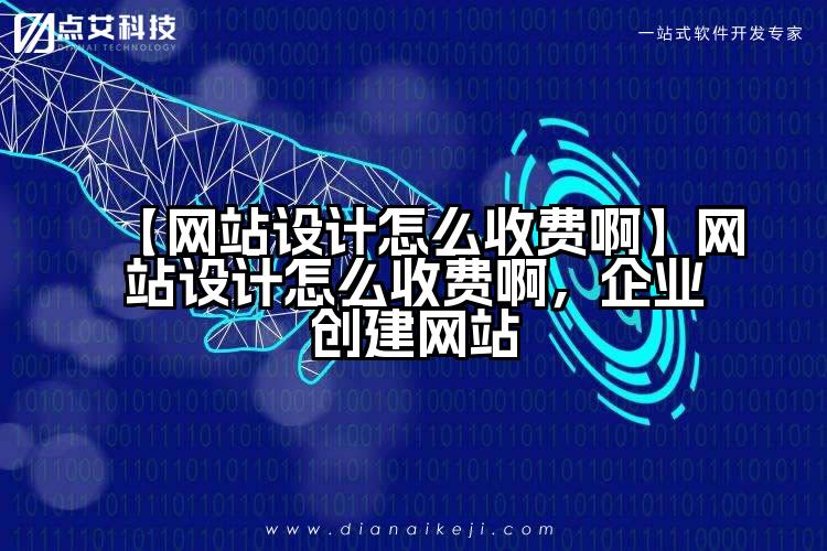 【网站设计怎么收费啊】网站设计怎么收费啊,企业创建网站