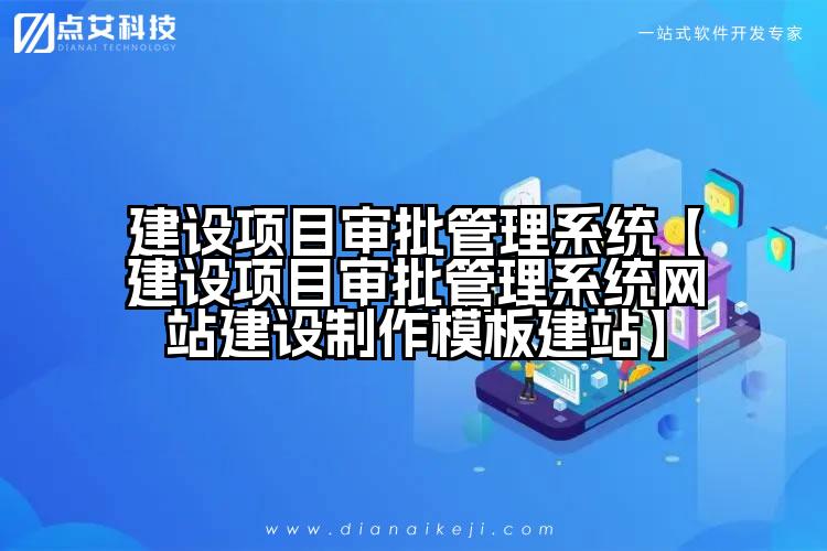 建设项目审批管理系统【建设项目审批管理系统网站建设制作模板建站】