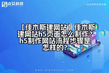 【佳木斯建网站】佳木斯建网站h5页面怎么制作？h5制作网站流程步骤是怎样的？