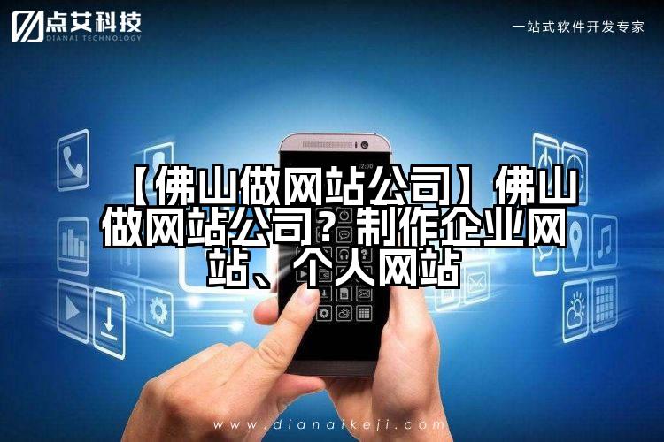 【佛山做网站公司】佛山做网站公司？制作企业网站、个人网站