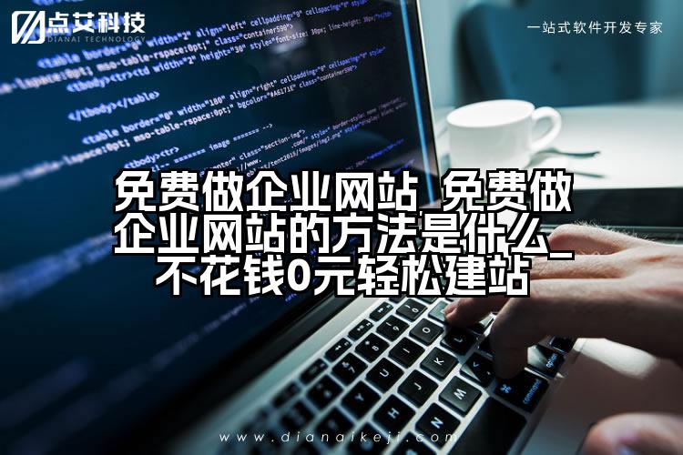 免费做企业网站_免费做企业网站的方法是什么_不花钱0元轻松建站