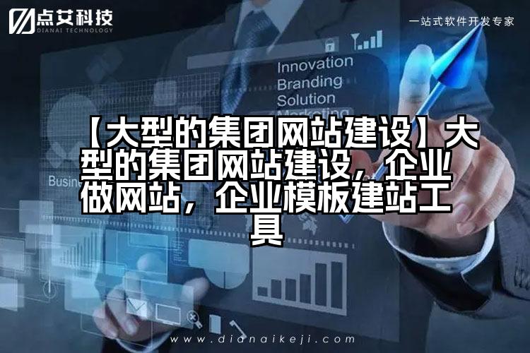 【大型的集团网站建设】大型的集团网站建设，企业做网站，企业模板建站工具