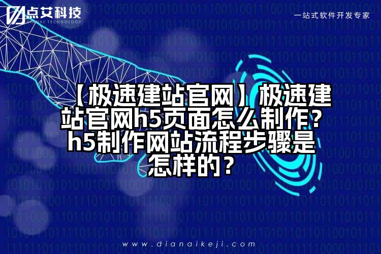 【极速建站官网】极速建站官网h5页面怎么制作?h5制作网站流程步骤是怎样的?