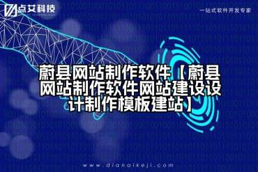 蔚县网站制作软件【蔚县网站制作软件网站建设设计制作模板建站】