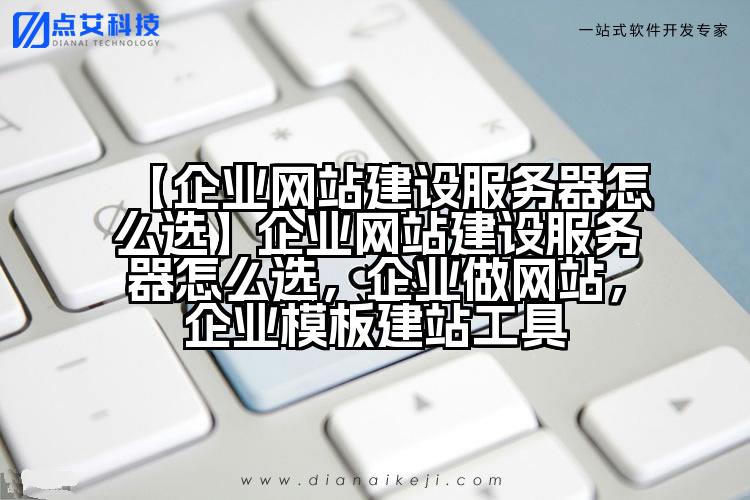 【企业网站建设服务器怎么选】企业网站建设服务器怎么选,企业做网站,企业模板建站工具