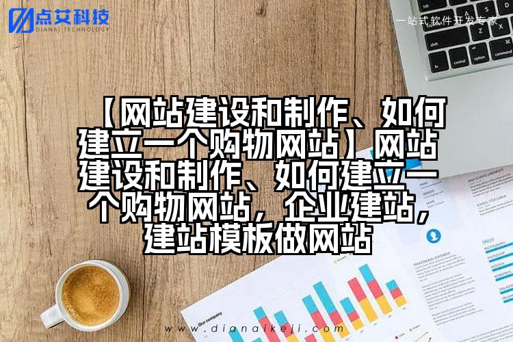 【网站建设和制作、如何建立一个购物网站】网站建设和制作、如何建立一个购物网站,企业建站,建站模板做网站