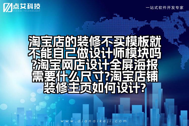 淘宝店的装修不买模板就不能自己做设计师模块吗?淘宝网店设计全屏海报需要什么尺寸?淘宝店铺装修主页如何设计?