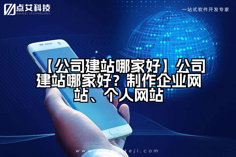 【公司建站哪家好】公司建站哪家好?制作企业网站、个人网站