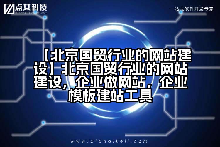 【北京国贸行业的网站建设】北京国贸行业的网站建设,企业做网站,企业模板建站工具
