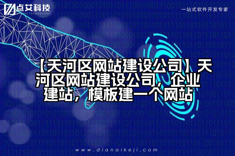 【天河区网站建设公司】天河区网站建设公司,企业建站,模板建一个网站