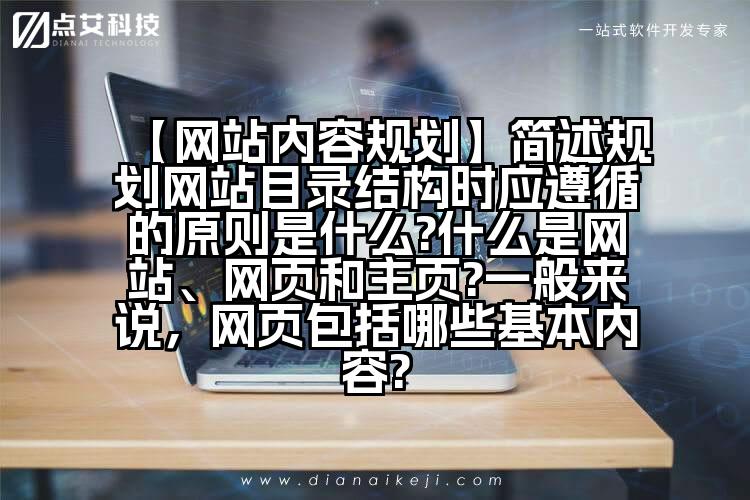 【网站内容规划】简述规划网站目录结构时应遵循的原则是什么?什么是网站、网页和主页?一般来说，网页包括哪些基本内容?