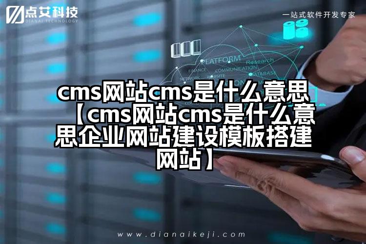 cms网站cms是什么意思【cms网站cms是什么意思企业网站建设模板搭建网站】