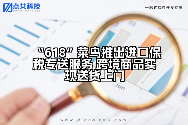 “618”菜鸟推出进口保税专送服务 跨境商品实现送货上门
