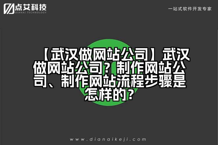 【武汉做网站公司】武汉做网站公司?制作网站公司、制作网站流程步骤是怎样的?