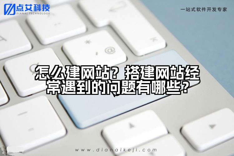 怎么建网站?搭建网站经常遇到的问题有哪些?