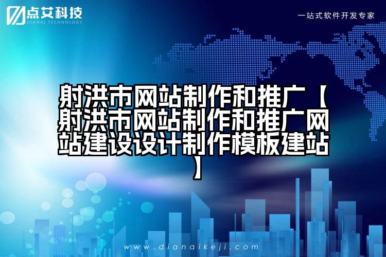 射洪市网站制作和推广【射洪市网站制作和推广网站建设设计制作模板建站】