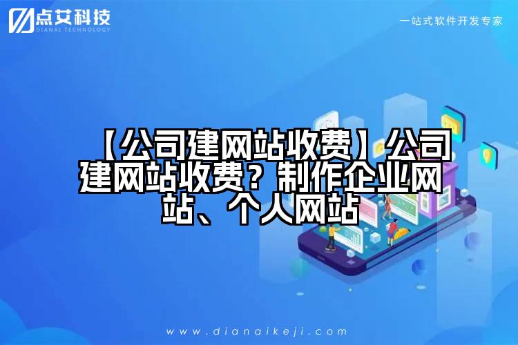 【公司建网站收费】公司建网站收费?制作企业网站、个人网站