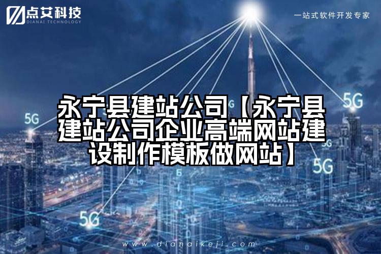 永宁县建站公司【永宁县建站公司企业高端网站建设制作模板做网站】
