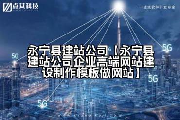 永宁县建站公司【永宁县建站公司企业高端网站建设制作模板做网站】