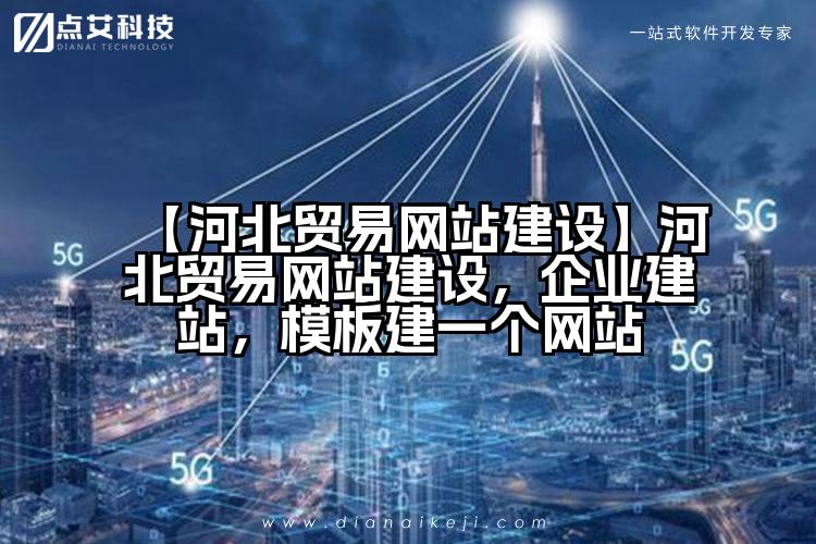【河北贸易网站建设】河北贸易网站建设,企业建站,模板建一个网站
