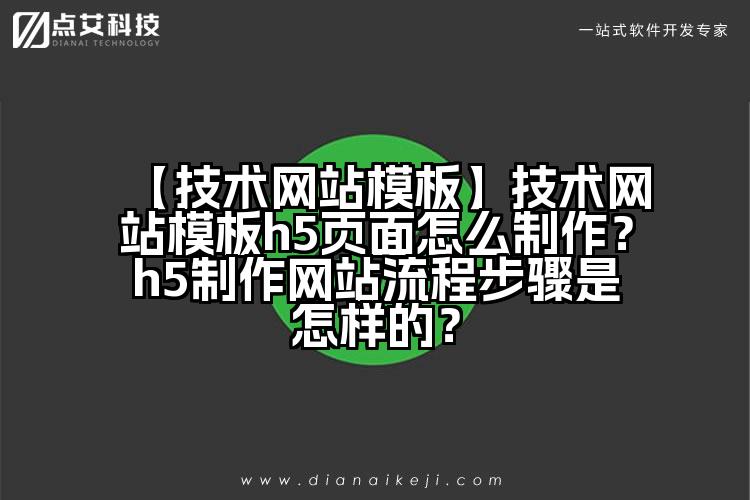 【技术网站模板】技术网站模板h5页面怎么制作?h5制作网站流程步骤是怎样的?