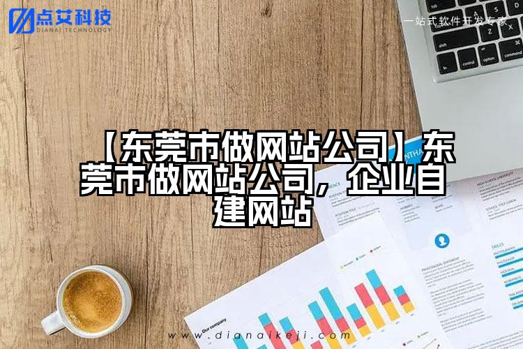 【东莞市做网站公司】东莞市做网站公司，企业自建网站