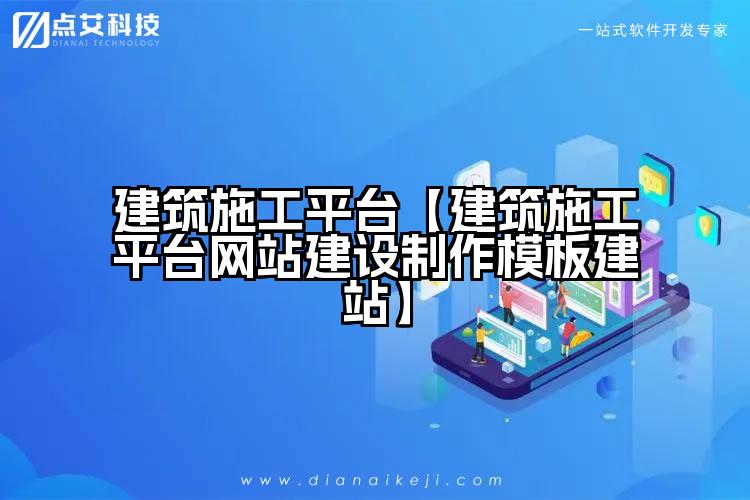 建筑施工平台【建筑施工平台网站建设制作模板建站】