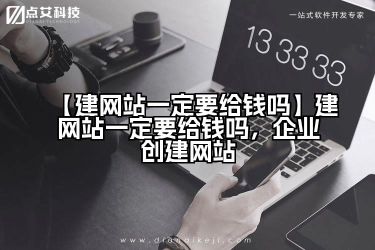 【建网站一定要给钱吗】建网站一定要给钱吗，企业创建网站