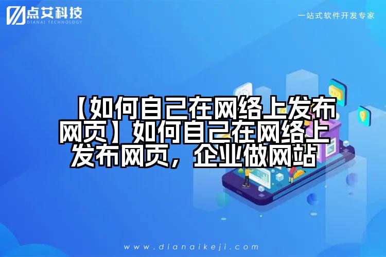 【如何自己在网络上发布网页】如何自己在网络上发布网页,企业做网站