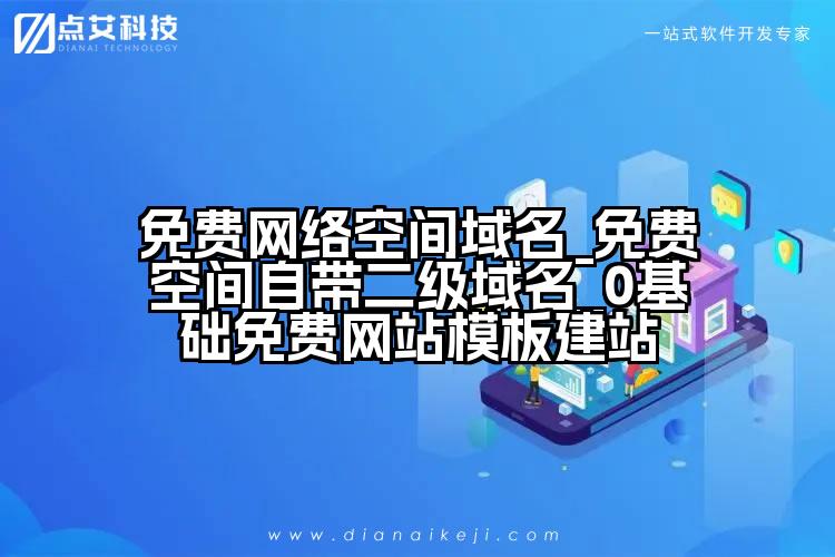 免费网络空间域名_免费空间自带二级域名_0基础免费网站模板建站