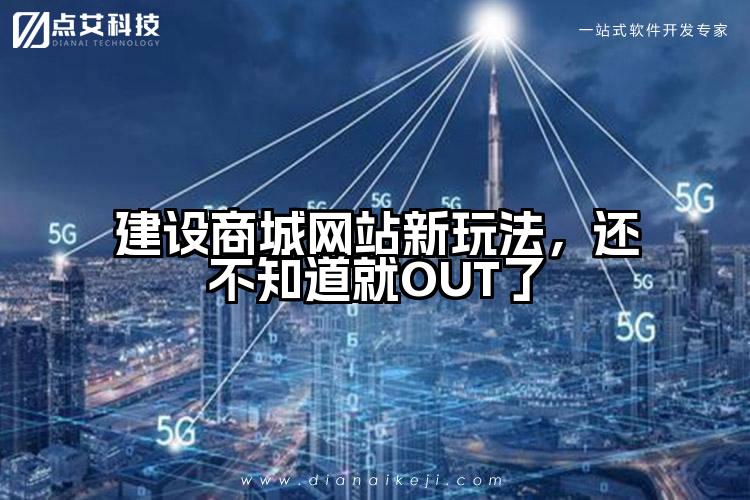 建设商城网站新玩法，还不知道就OUT了
