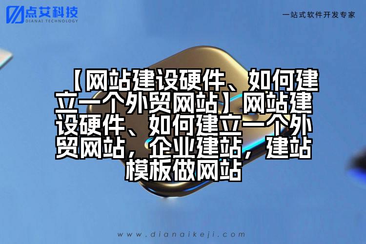 【网站建设硬件、如何建立一个外贸网站】网站建设硬件、如何建立一个外贸网站，企业建站，建站模板做网站