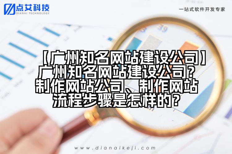 【广州知名网站建设公司】广州知名网站建设公司?制作网站公司、制作网站流程步骤是怎样的?