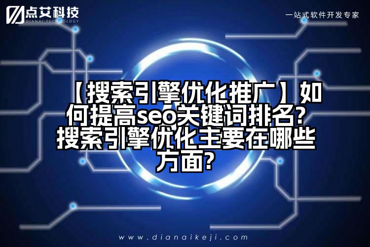 【搜索引擎优化推广】如何提高seo关键词排名?搜索引擎优化主要在哪些方面?