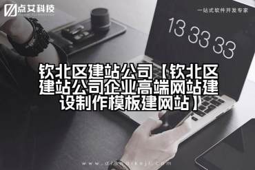 钦北区建站公司【钦北区建站公司企业高端网站建设制作模板建网站】