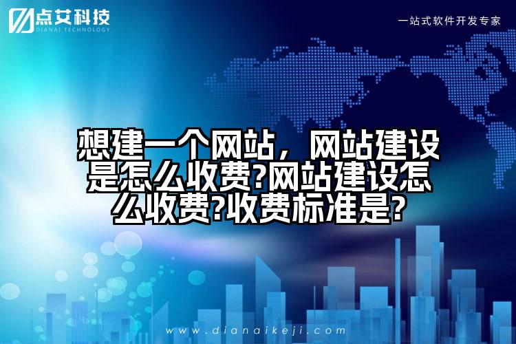 想建一个网站,网站建设是怎么收费?网站建设怎么收费?收费标准是?