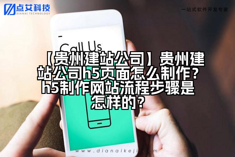 【贵州建站公司】贵州建站公司h5页面怎么制作?h5制作网站流程步骤是怎样的?