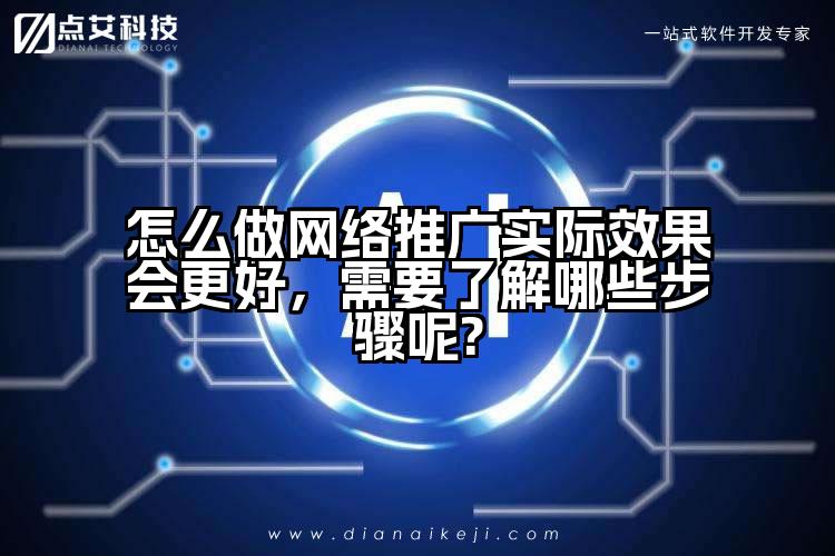 怎么做网络推广实际效果会更好，需要了解哪些步骤呢?