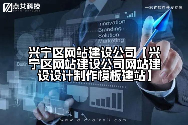 兴宁区网站建设公司【兴宁区网站建设公司网站建设设计制作模板建站】