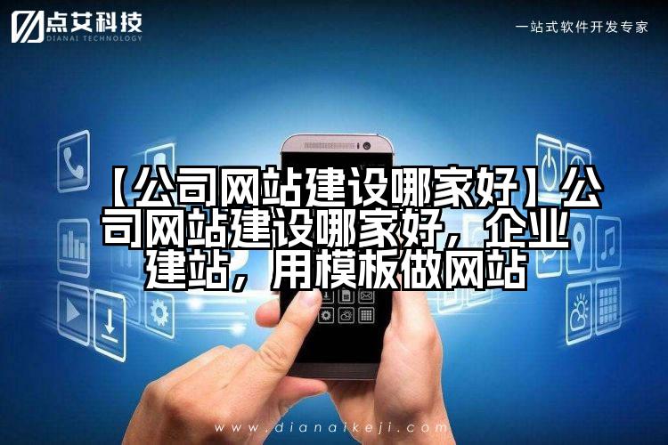 【公司网站建设哪家好】公司网站建设哪家好,企业建站,用模板做网站