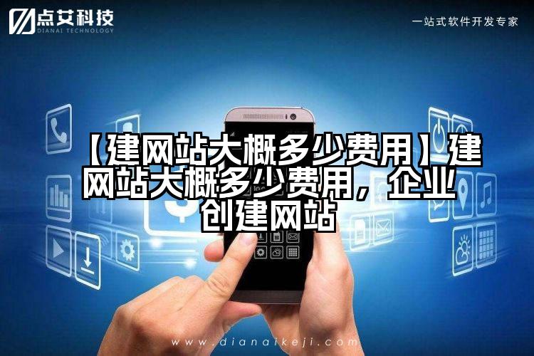 【建网站大概多少费用】建网站大概多少费用,企业创建网站